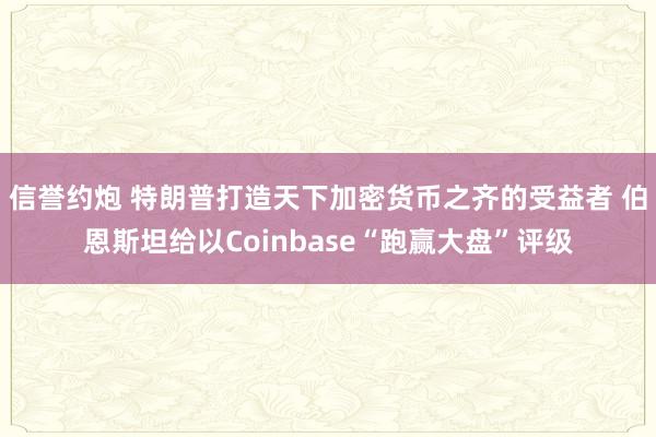 信誉约炮 特朗普打造天下加密货币之齐的受益者 伯恩斯坦给以Coinbase“跑赢大盘”评级