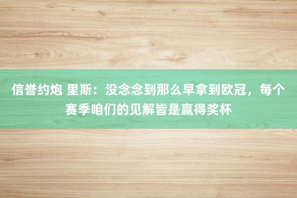 信誉约炮 里斯：没念念到那么早拿到欧冠，每个赛季咱们的见解皆是赢得奖杯